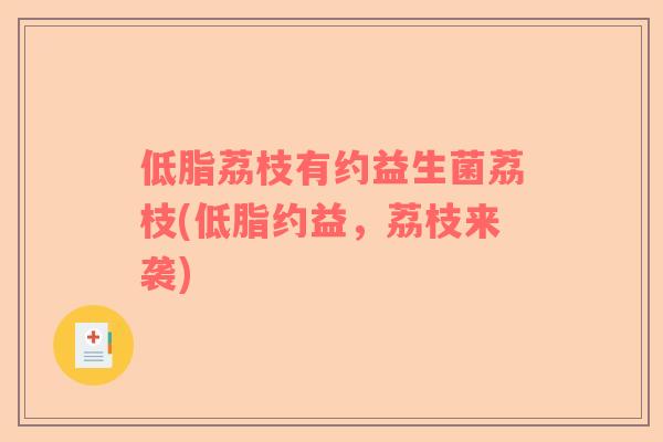 低脂荔枝有约益生菌荔枝(低脂约益，荔枝来袭)