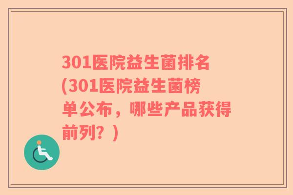 301医院益生菌排名(301医院益生菌榜单公布，哪些产品获得前列？)