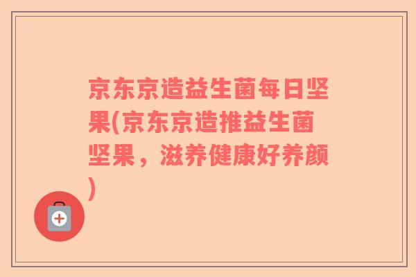 京东京造益生菌每日坚果(京东京造推益生菌坚果，滋养健康好养颜)