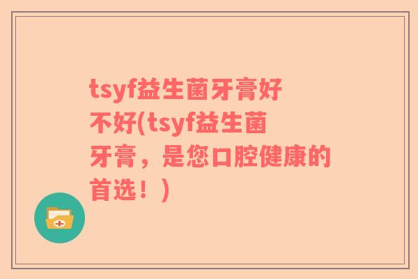 tsyf益生菌牙膏好不好(tsyf益生菌牙膏，是您口腔健康的首选！)