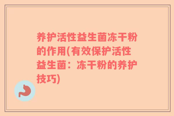 养护活性益生菌冻干粉的作用(有效保护活性益生菌：冻干粉的养护技巧)