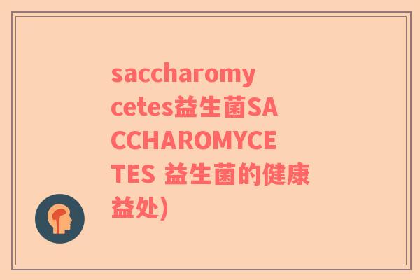 saccharomycetes益生菌SACCHAROMYCETES 益生菌的健康益处)