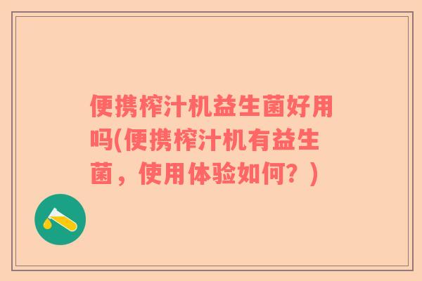 便携榨汁机益生菌好用吗(便携榨汁机有益生菌，使用体验如何？)