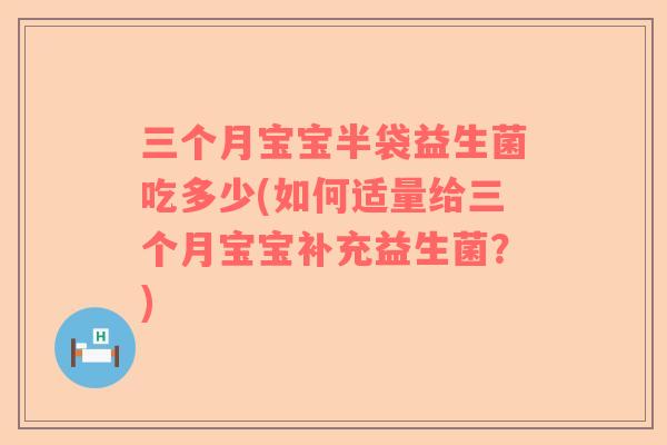 三个月宝宝半袋益生菌吃多少(如何适量给三个月宝宝补充益生菌？)