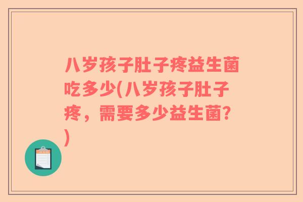 八岁孩子肚子疼益生菌吃多少(八岁孩子肚子疼,需要多少益生菌?) 八岁孩子肚子疼益生菌吃多少(八岁孩子肚子疼,需要多少益生菌?)