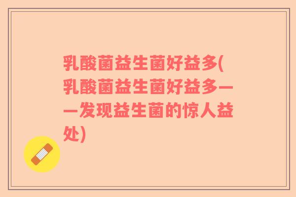 乳酸菌益生菌好益多(乳酸菌益生菌好益多——发现益生菌的惊人益处)