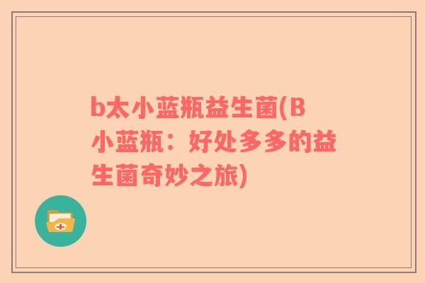 b太小蓝瓶益生菌(B小蓝瓶：好处多多的益生菌奇妙之旅)