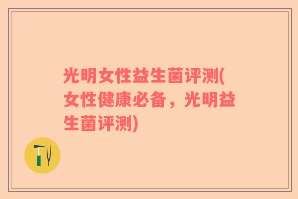 光明女性益生菌评测(女性健康必备，光明益生菌评测)