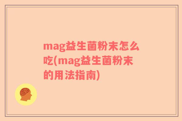 mag益生菌粉末怎么吃(mag益生菌粉末的用法指南) mag益生菌粉末怎么吃(mag益生菌粉末的用法指南)