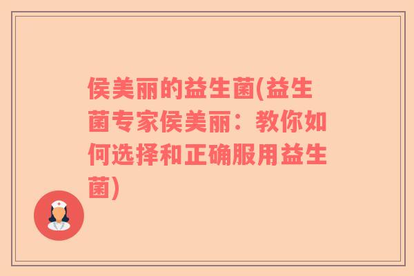侯美丽的益生菌(益生菌专家侯美丽：教你如何选择和正确服用益生菌)