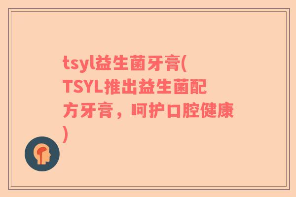 tsyl益生菌牙膏(TSYL推出益生菌配方牙膏，呵护口腔健康)