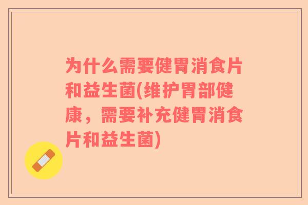 为什么需要健胃消食片和益生菌(维护胃部健康,需要补充健胃消食片和益生菌) 为什么需要健胃消食片和益生菌(维护胃部健康,需要补充健胃消食片和益生菌)
