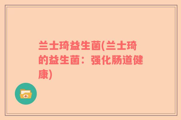 兰士琦益生菌(兰士琦的益生菌：强化肠道健康)