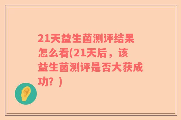 21天益生菌测评结果怎么看(21天后，该益生菌测评是否大获成功？)