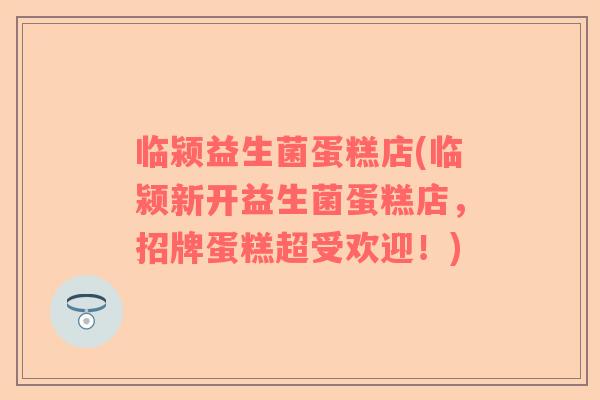 临颍益生菌蛋糕店(临颍新开益生菌蛋糕店，招牌蛋糕超受欢迎！)