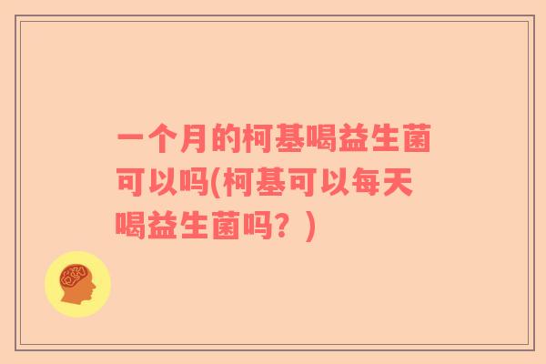 一个月的柯基喝益生菌可以吗(柯基可以每天喝益生菌吗？)