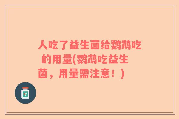 人吃了益生菌给鹦鹉吃 的用量(鹦鹉吃益生菌，用量需注意！)