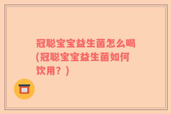 冠聪宝宝益生菌怎么喝(冠聪宝宝益生菌如何饮用？)