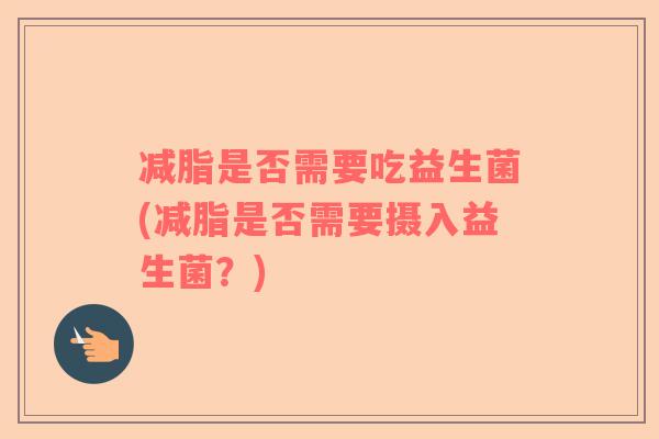 减脂是否需要吃益生菌(减脂是否需要摄入益生菌？)