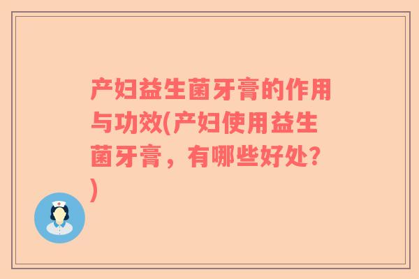 产妇益生菌牙膏的作用与功效(产妇使用益生菌牙膏，有哪些好处？)