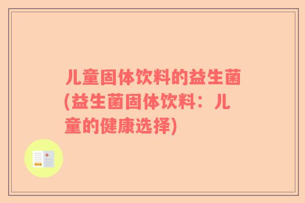 儿童固体饮料的益生菌(益生菌固体饮料：儿童的健康选择)