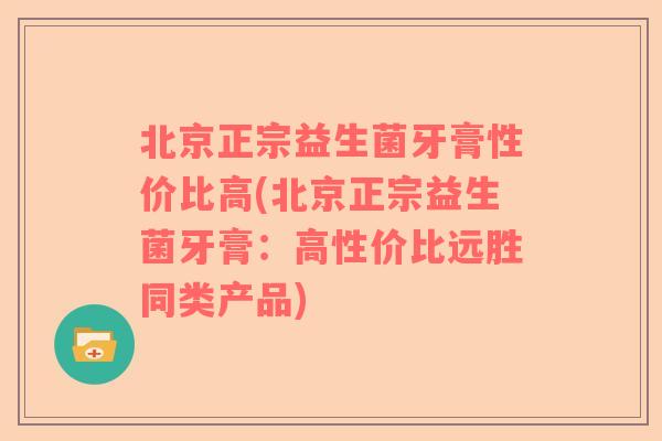北京正宗益生菌牙膏性价比高(北京正宗益生菌牙膏：高性价比远胜同类产品)
