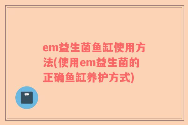 em益生菌鱼缸使用方法(使用em益生菌的正确鱼缸养护方式)