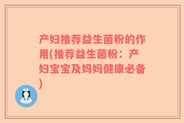 产妇推荐益生菌粉的作用(推荐益生菌粉：产妇宝宝及妈妈健康必备)