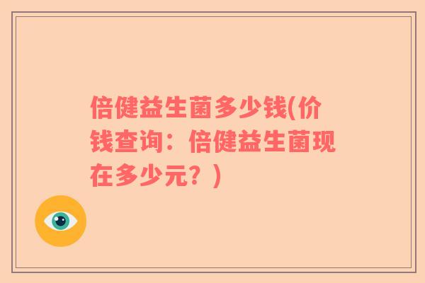 倍健益生菌多少钱(价钱查询：倍健益生菌现在多少元？)
