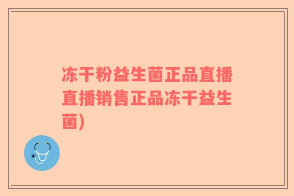 冻干粉益生菌正品直播直播销售正品冻干益生菌)