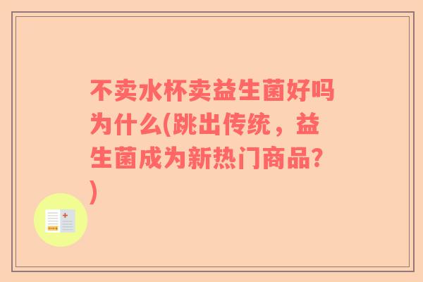 不卖水杯卖益生菌好吗为什么(跳出传统,益生菌成为新热门商品?) 不卖水杯卖益生菌好吗为什么(跳出传统,益生菌成为新热门商品?)
