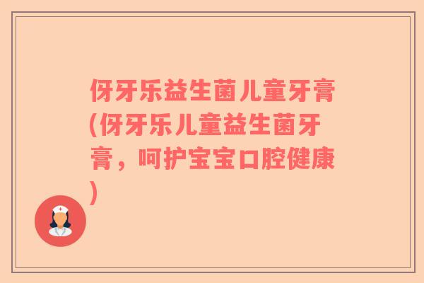 伢牙乐益生菌儿童牙膏(伢牙乐儿童益生菌牙膏,呵护宝宝口腔健康) 伢牙乐益生菌儿童牙膏(伢牙乐儿童益生菌牙膏,呵护宝宝口腔健康)