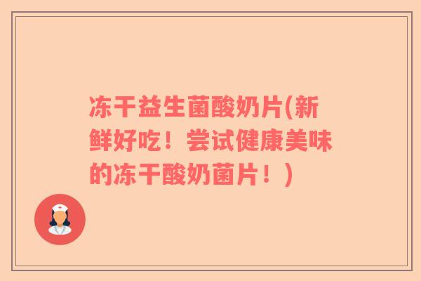 冻干益生菌酸奶片(新鲜好吃！尝试健康美味的冻干酸奶菌片！)