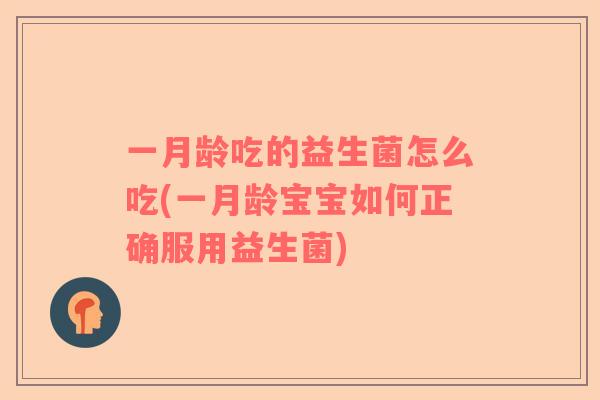 一月龄吃的益生菌怎么吃(一月龄宝宝如何正确服用益生菌)
