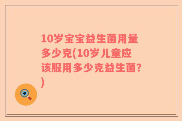 10岁宝宝益生菌用量多少克(10岁儿童应该服用多少克益生菌？)