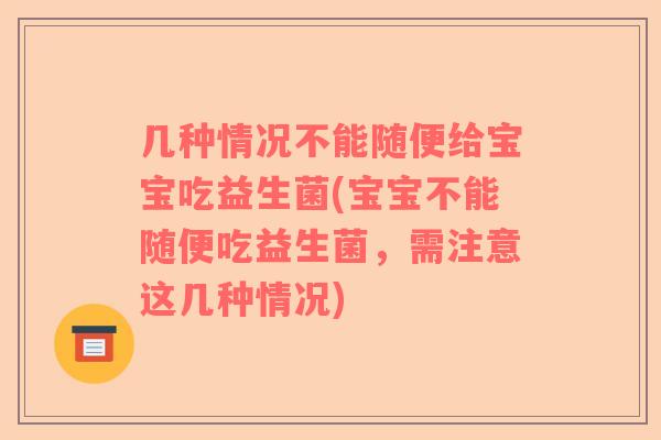 几种情况不能随便给宝宝吃益生菌(宝宝不能随便吃益生菌，需注意这几种情况)