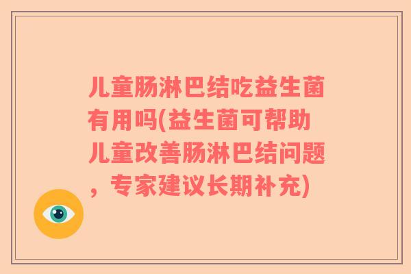 儿童肠淋巴结吃益生菌有用吗(益生菌可帮助儿童改善肠淋巴结问题，专家建议长期补充)