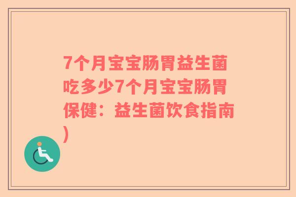 7个月宝宝肠胃益生菌吃多少7个月宝宝肠胃保健:益生菌饮食指南) 7个月宝宝肠胃益生菌吃多少7个月宝宝肠胃保健:益生菌饮食指南)