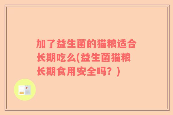加了益生菌的猫粮适合长期吃么(益生菌猫粮长期食用安全吗？)