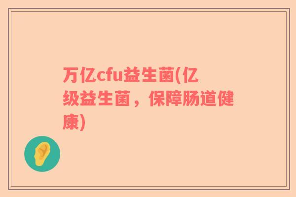 万亿cfu益生菌(亿级益生菌，保障肠道健康)