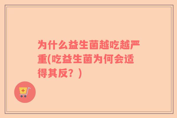 为什么益生菌越吃越严重(吃益生菌为何会适得其反？)