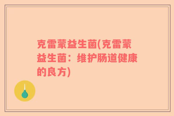克雷蒙益生菌(克雷蒙益生菌：维护肠道健康的良方)