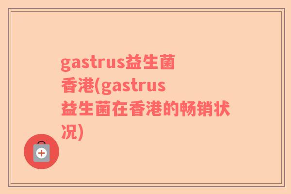 gastrus益生菌香港(gastrus益生菌在香港的畅销状况)