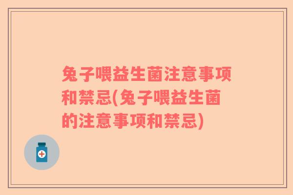 兔子喂益生菌注意事项和禁忌(兔子喂益生菌的注意事项和禁忌)