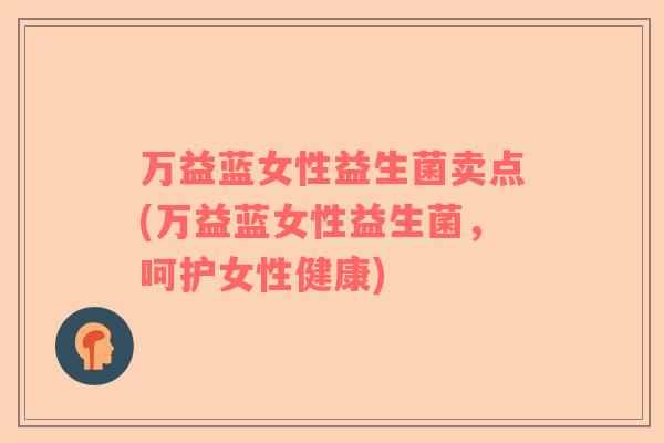 万益蓝女性益生菌卖点(万益蓝女性益生菌，呵护女性健康)