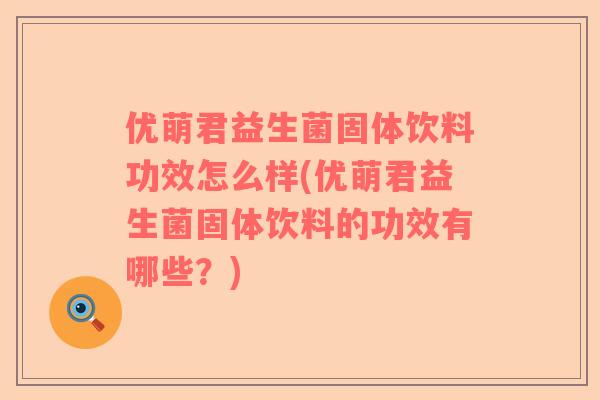 优萌君益生菌固体饮料功效怎么样(优萌君益生菌固体饮料的功效有哪些？)