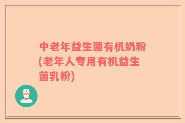 中老年益生菌有机奶粉(老年人专用有机益生菌乳粉)