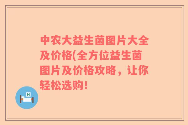 中农大益生菌图片大全及价格(全方位益生菌图片及价格攻略，让你轻松选购！