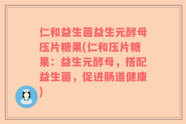 仁和益生菌益生元酵母压片糖果(仁和压片糖果：益生元酵母，搭配益生菌，促进肠道健康)