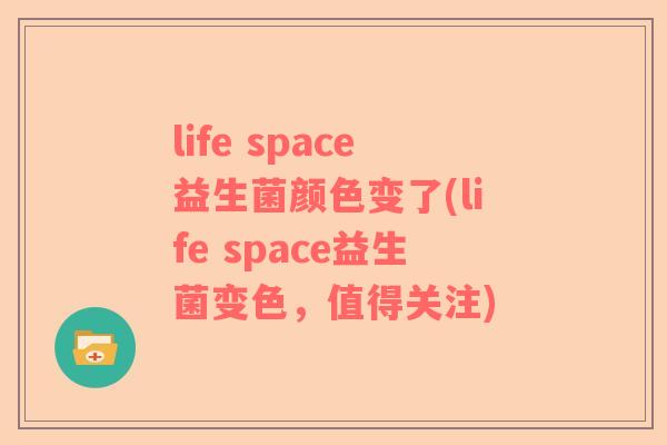 life space益生菌颜色变了(life space益生菌变色，值得关注)
